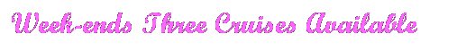 Text Box: Week-ends Three Cruises Available
